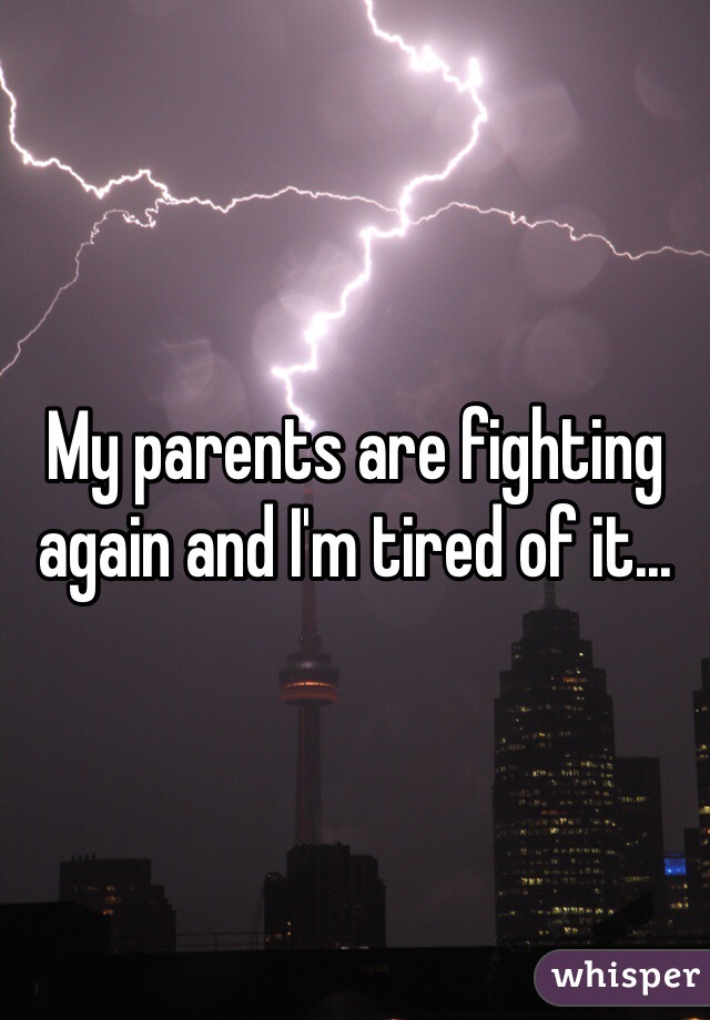 My parents are fighting again and I'm tired of it...