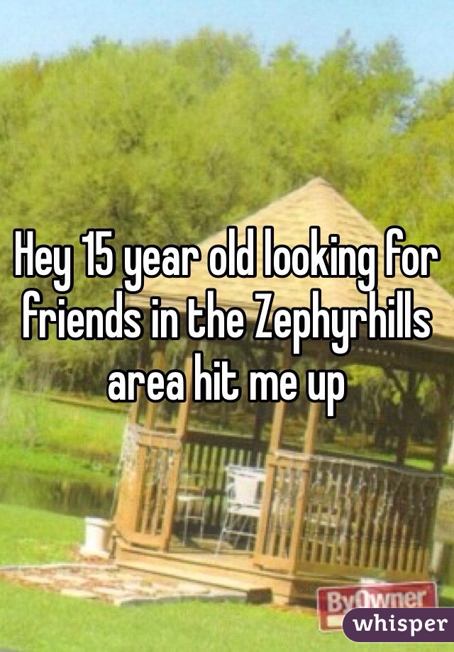 Hey 15 year old looking for friends in the Zephyrhills area hit me up