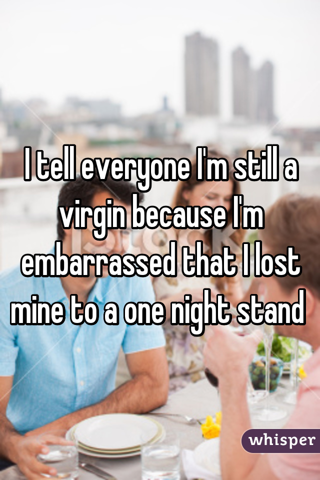 I tell everyone I'm still a virgin because I'm embarrassed that I lost mine to a one night stand 