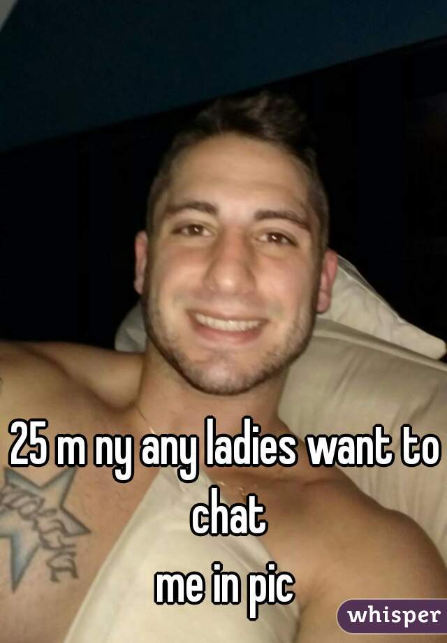 25 m ny any ladies want to chat

me in pic