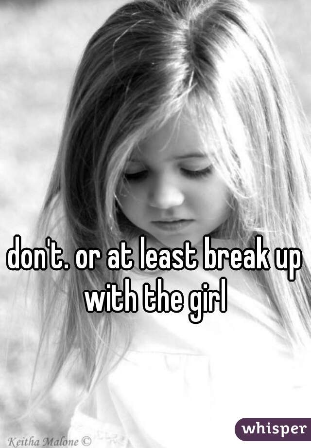 don't. or at least break up with the girl 