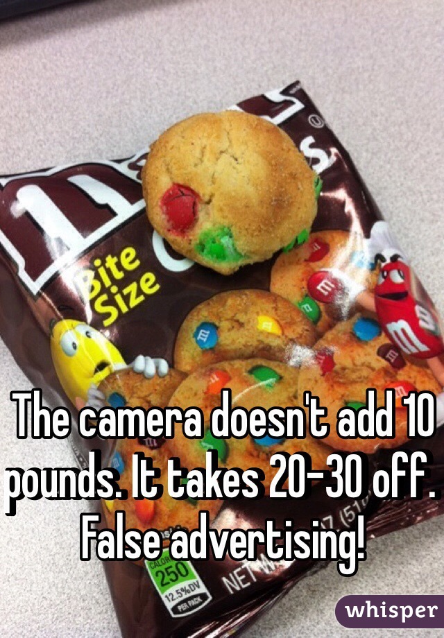 The camera doesn't add 10 pounds. It takes 20-30 off. False advertising! 