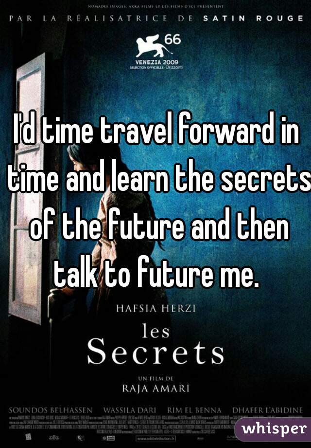 I'd time travel forward in time and learn the secrets of the future and then talk to future me. 