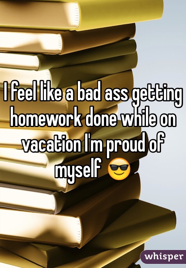 I feel like a bad ass getting homework done while on vacation I'm proud of myself 😎