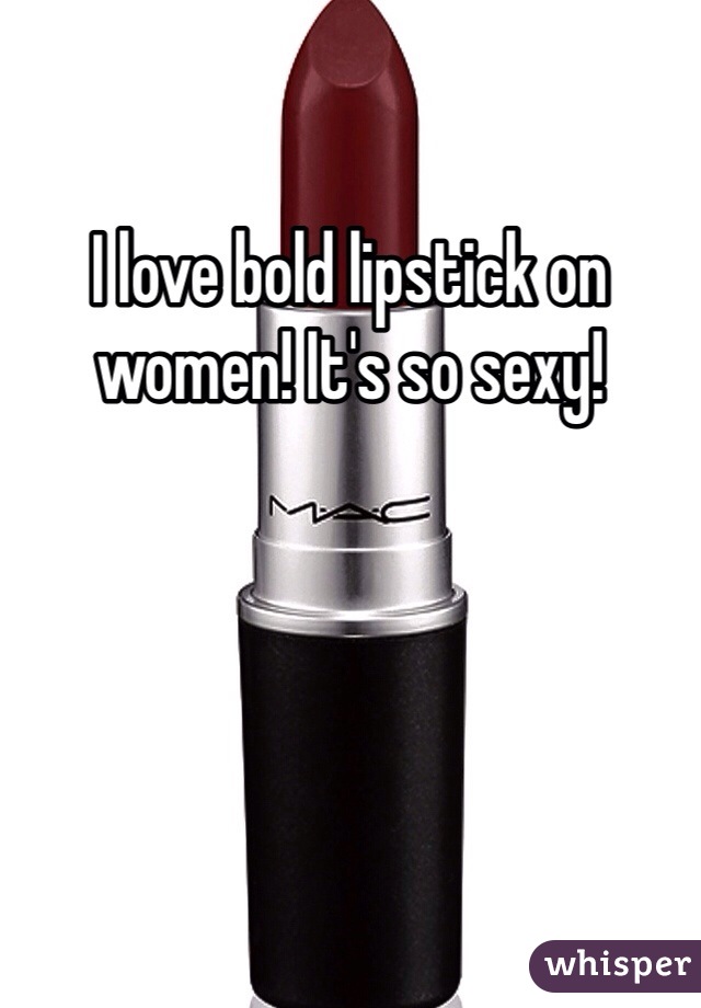 I love bold lipstick on women! It's so sexy! 