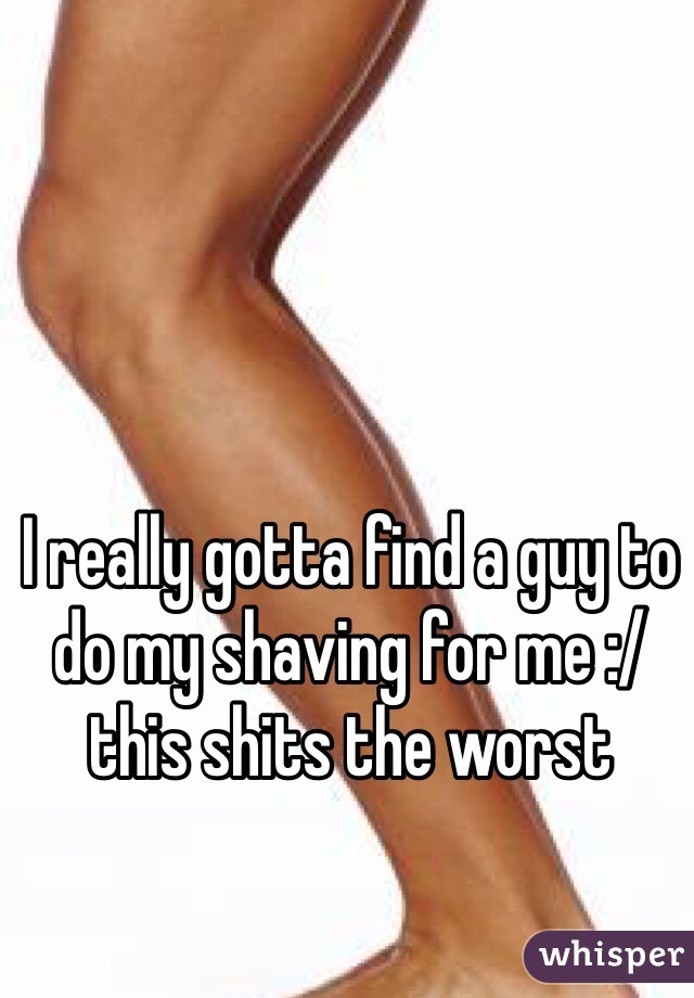 I really gotta find a guy to do my shaving for me :/ this shits the worst 