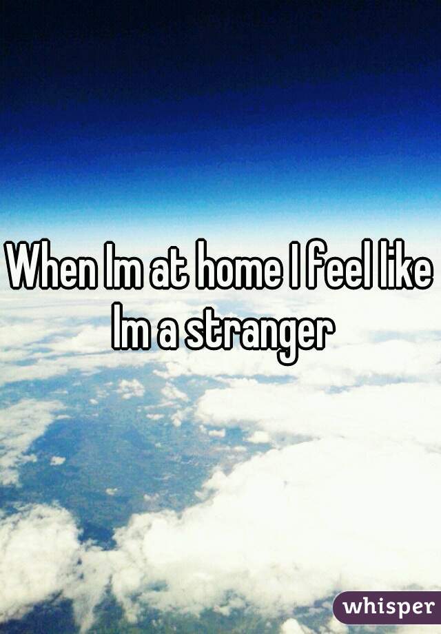 When Im at home I feel like Im a stranger