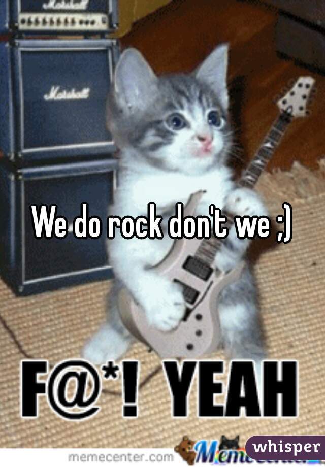 We do rock don't we ;)