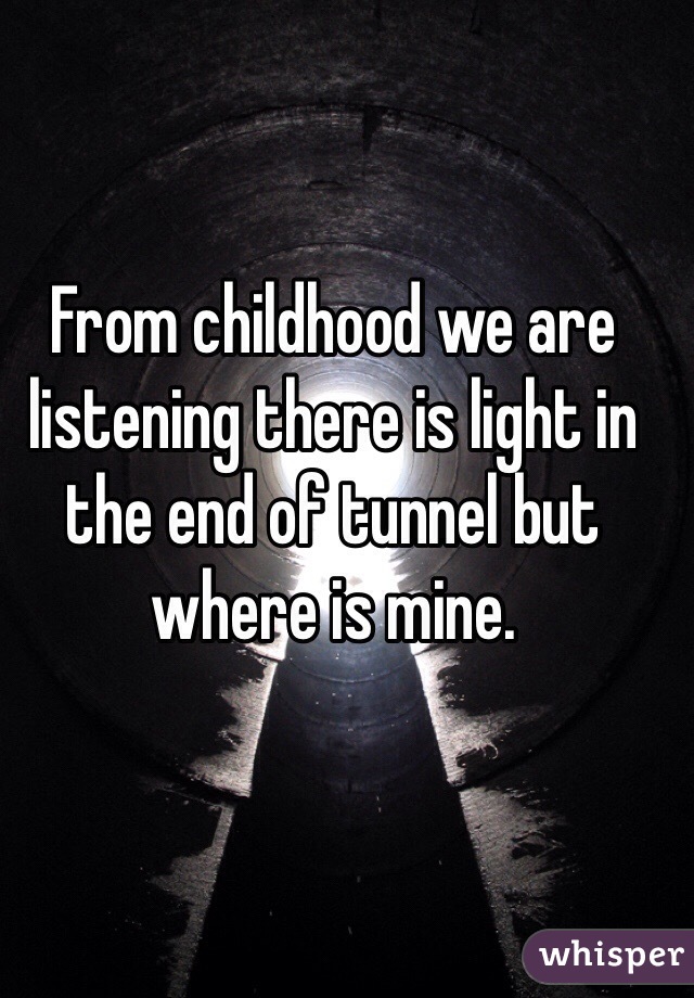 From childhood we are listening there is light in the end of tunnel but where is mine.