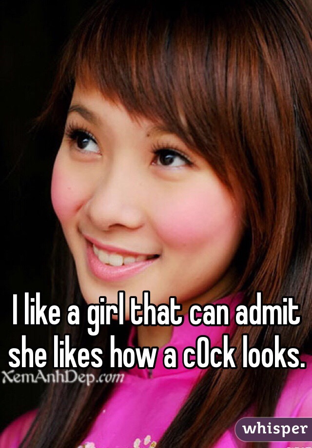 I like a girl that can admit she likes how a c0ck looks. 