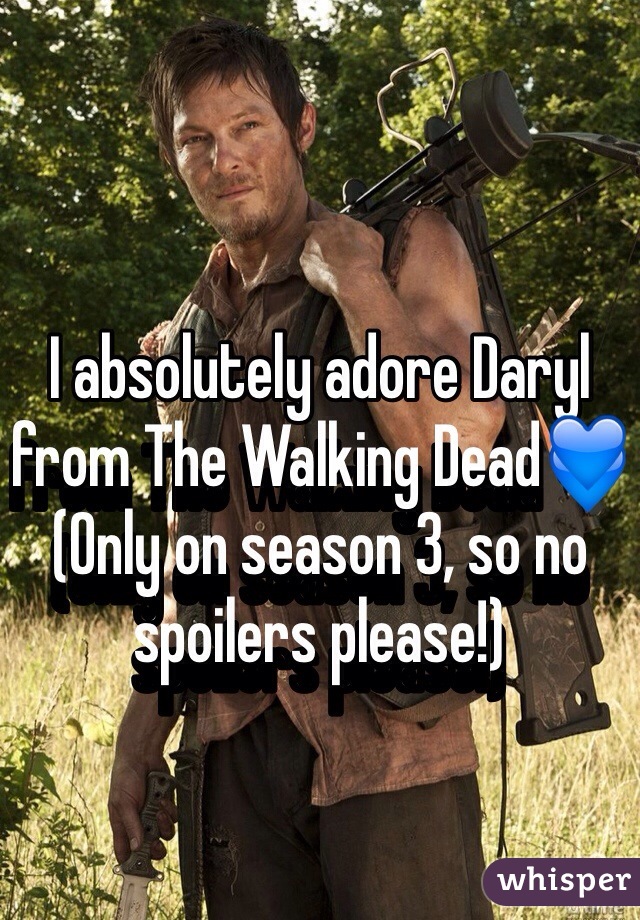 I absolutely adore Daryl from The Walking Dead💙
(Only on season 3, so no spoilers please!)