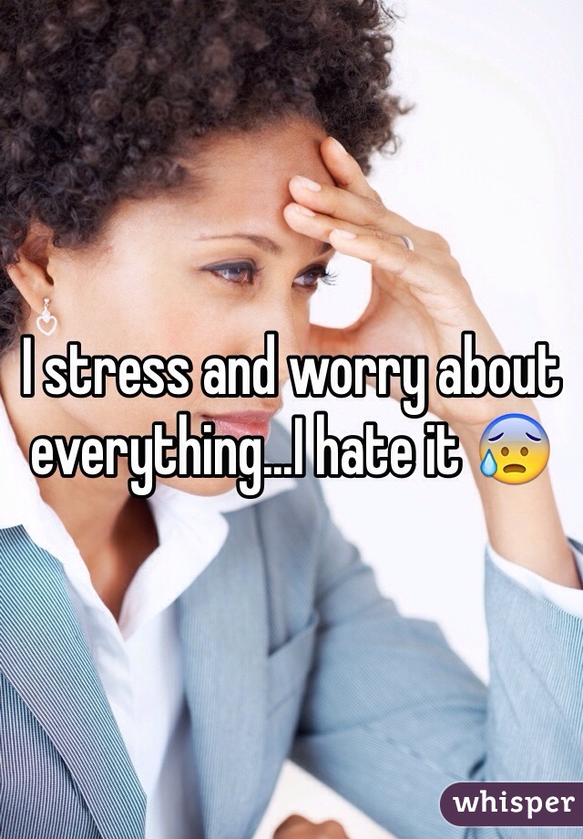 I stress and worry about everything...I hate it 😰