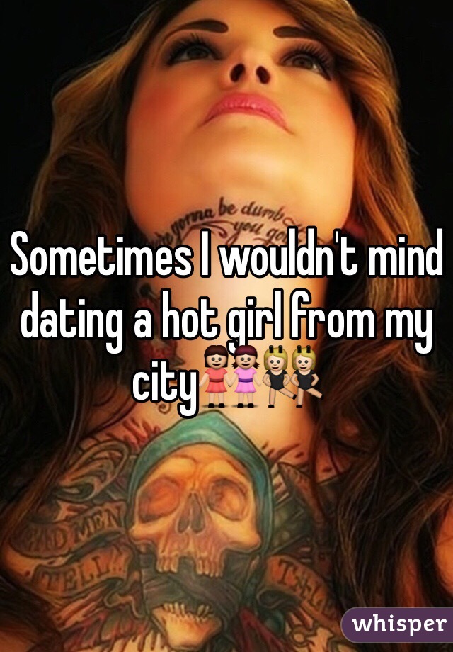 Sometimes I wouldn't mind dating a hot girl from my city👭👯