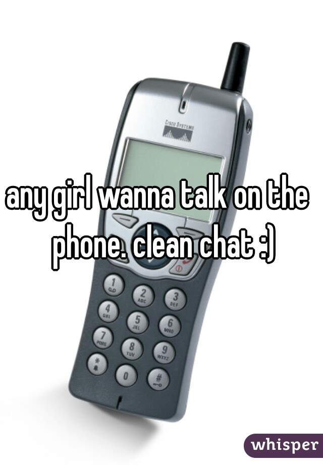 any girl wanna talk on the  phone. clean chat :)