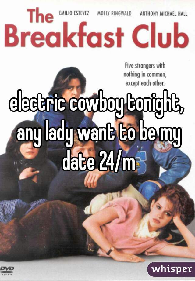 electric cowboy tonight, any lady want to be my date 24/m