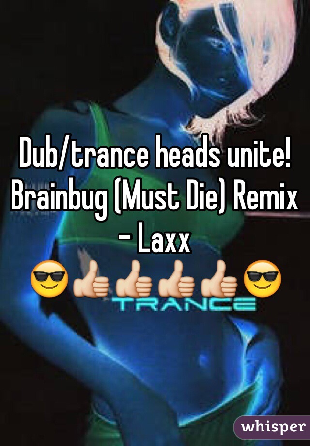 Dub/trance heads unite!
Brainbug (Must Die) Remix - Laxx
😎👍👍👍👍😎