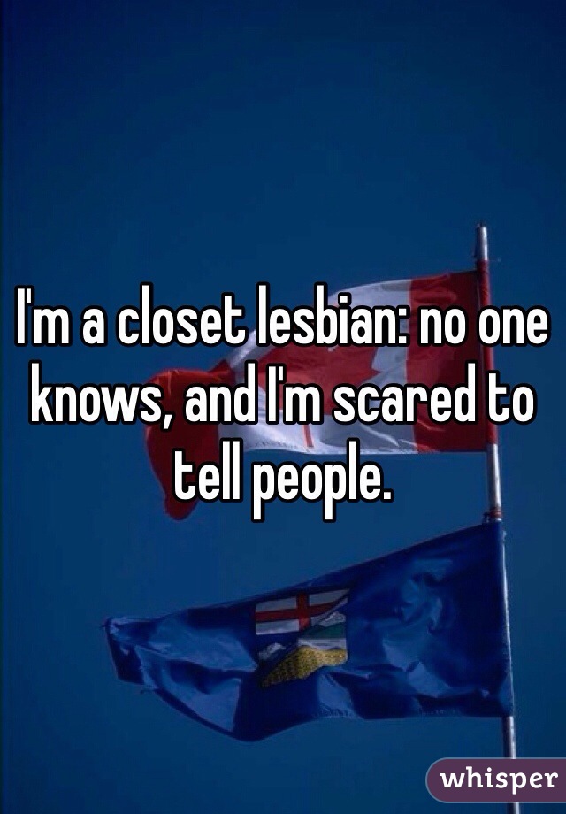 I'm a closet lesbian: no one knows, and I'm scared to tell people.