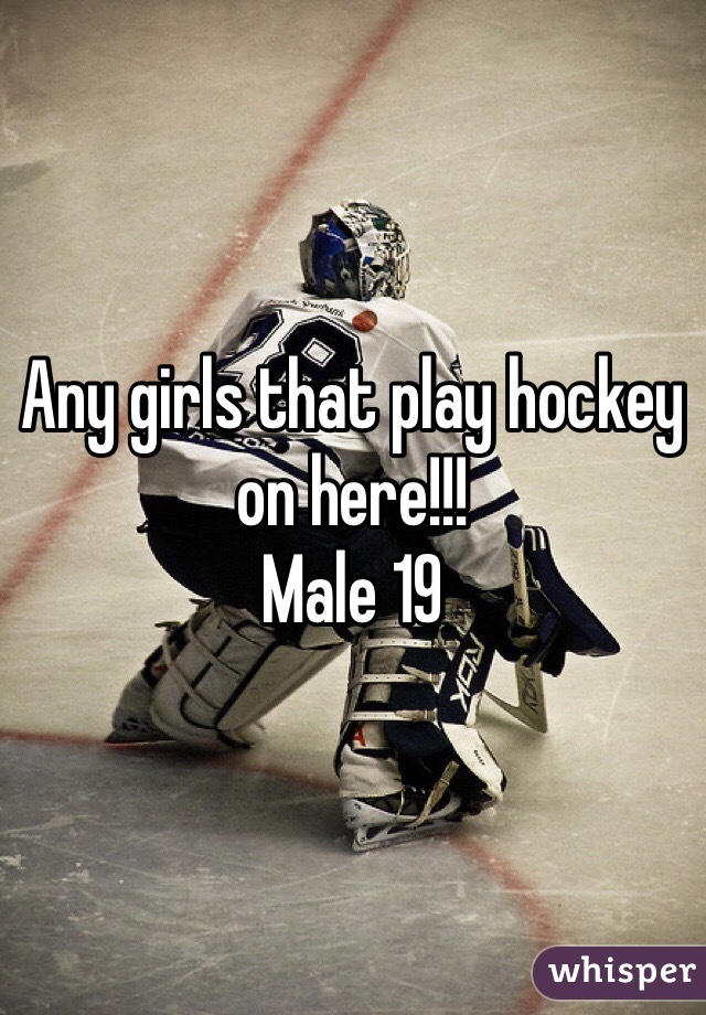 Any girls that play hockey on here!!! 
Male 19 