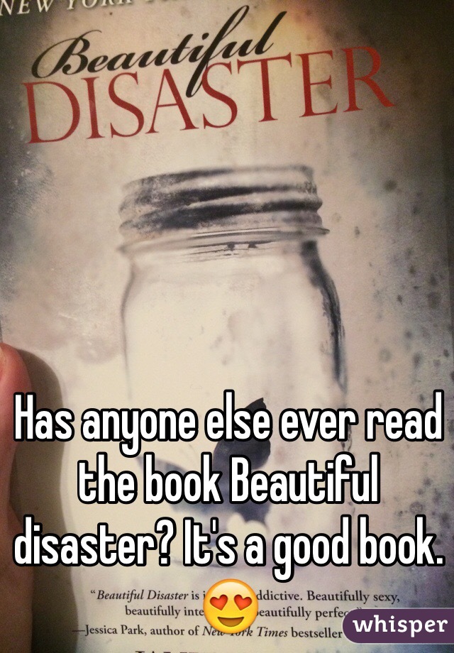 Has anyone else ever read the book Beautiful disaster? It's a good book. 😍