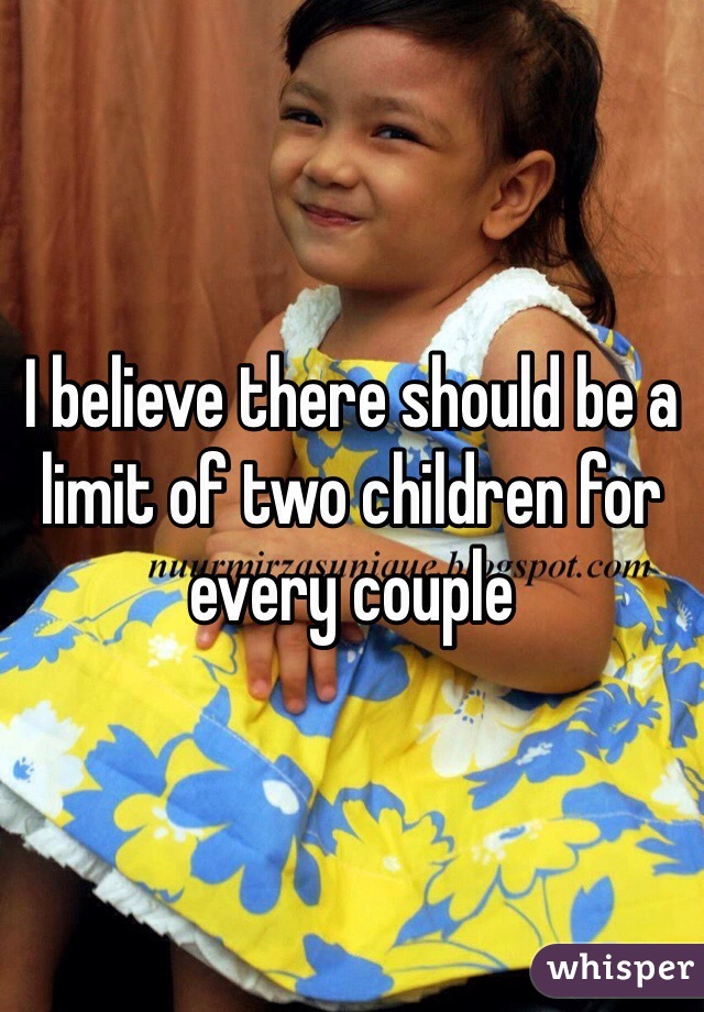 I believe there should be a limit of two children for every couple