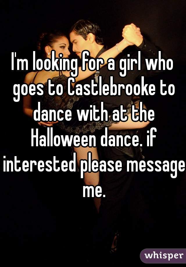 I'm looking for a girl who goes to Castlebrooke to dance with at the Halloween dance. if interested please message me.