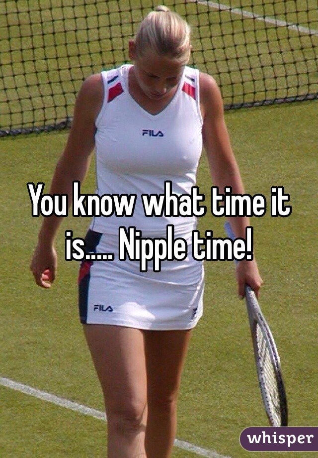 You know what time it is..... Nipple time! 