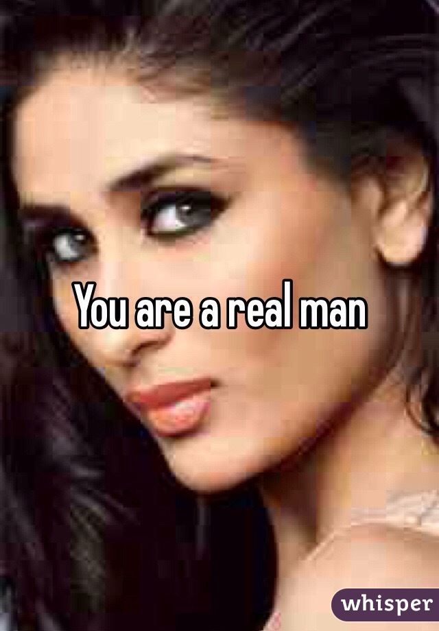 You are a real man