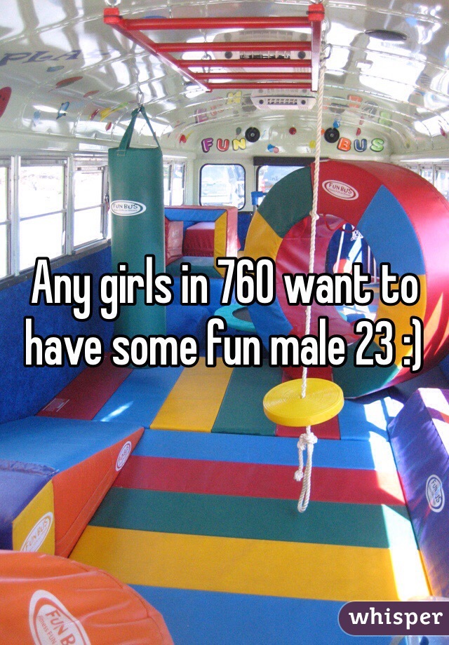 Any girls in 760 want to have some fun male 23 :)