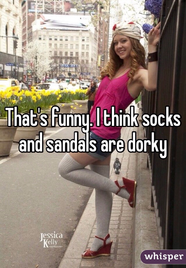 That's funny. I think socks and sandals are dorky 