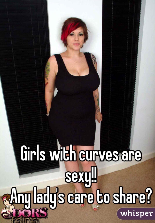 Girls with curves are sexy!! 
Any lady's care to share?