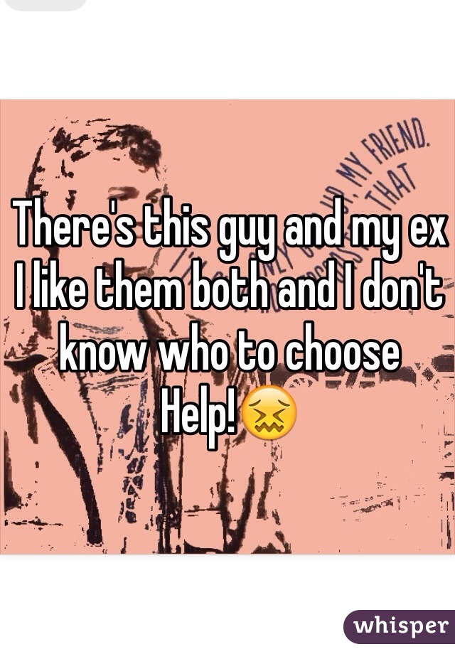 There's this guy and my ex I like them both and I don't know who to choose
Help!😖