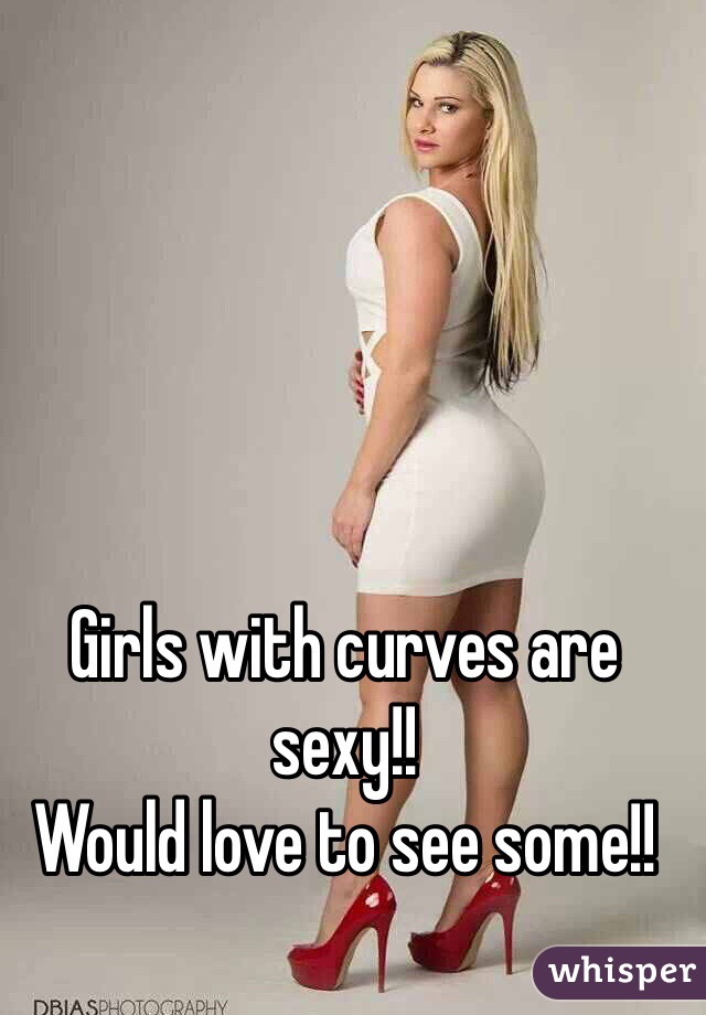 Girls with curves are sexy!!
Would love to see some!!