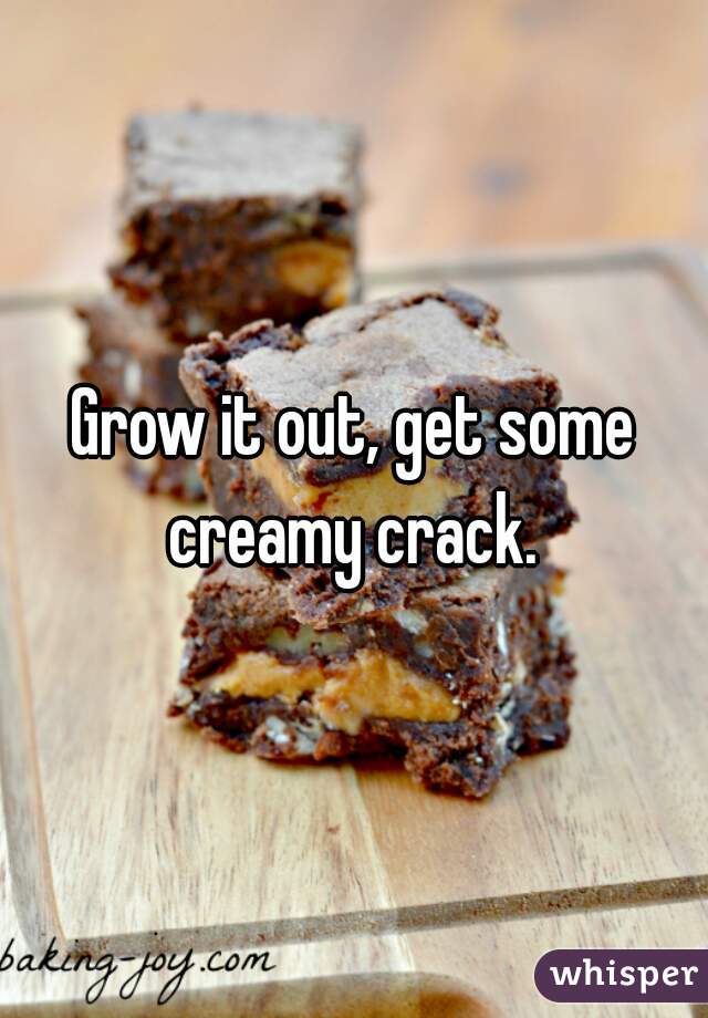 Grow it out, get some creamy crack. 