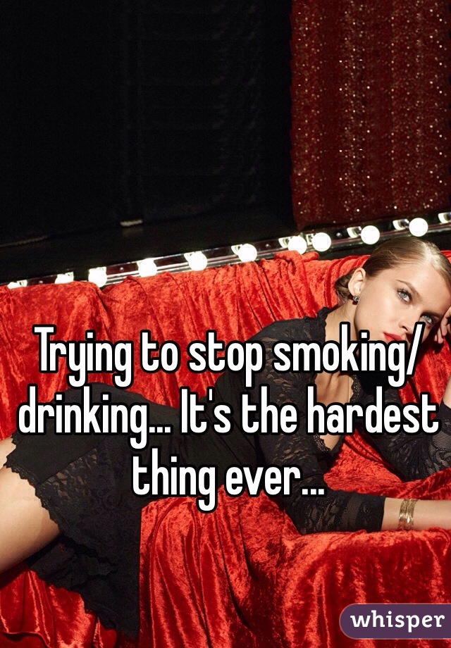 Trying to stop smoking/drinking... It's the hardest thing ever...