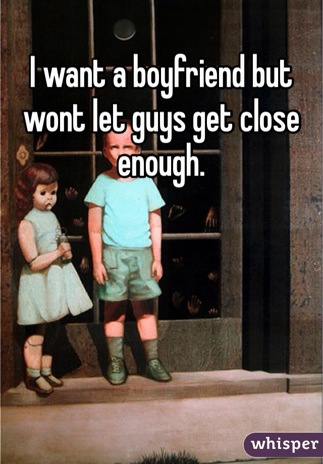 I want a boyfriend but wont let guys get close enough.