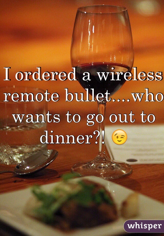 I ordered a wireless remote bullet....who wants to go out to dinner?! 😉