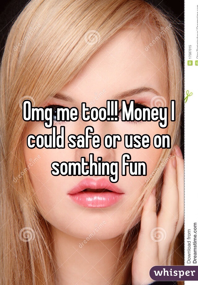 Omg me too!!! Money I could safe or use on somthing fun