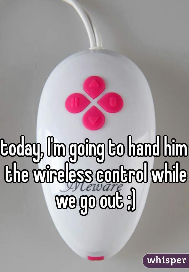 today, I'm going to hand him the wireless control while we go out ;)