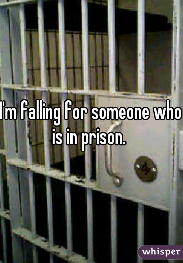 I'm falling for someone who is in prison.  