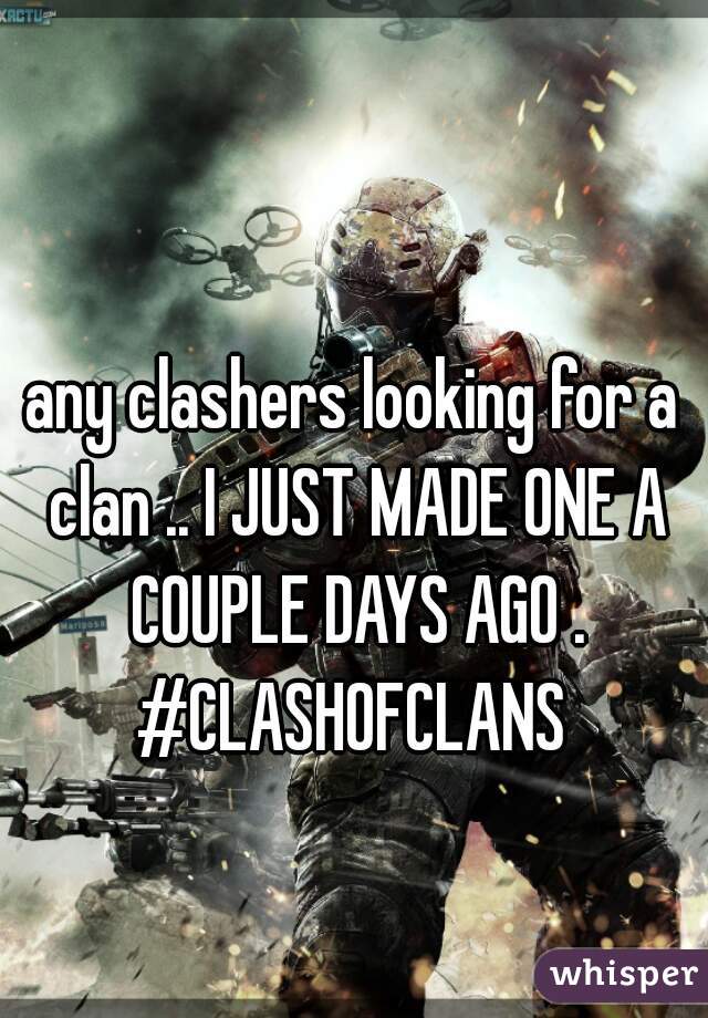 any clashers looking for a clan .. I JUST MADE ONE A COUPLE DAYS AGO .

#CLASHOFCLANS