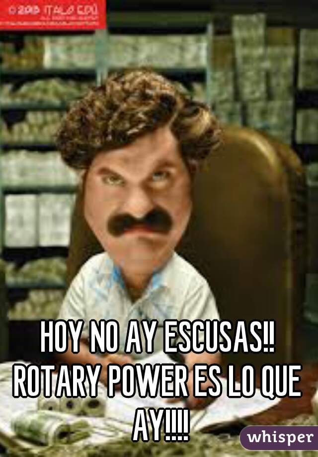 HOY NO AY ESCUSAS!!
ROTARY POWER ES LO QUE AY!!!!