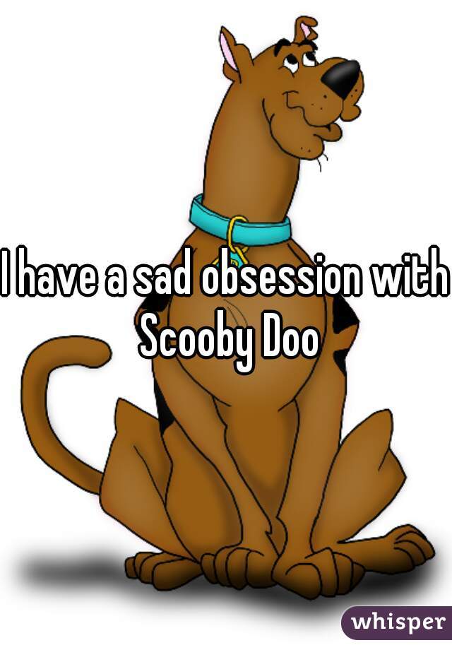 I have a sad obsession with Scooby Doo