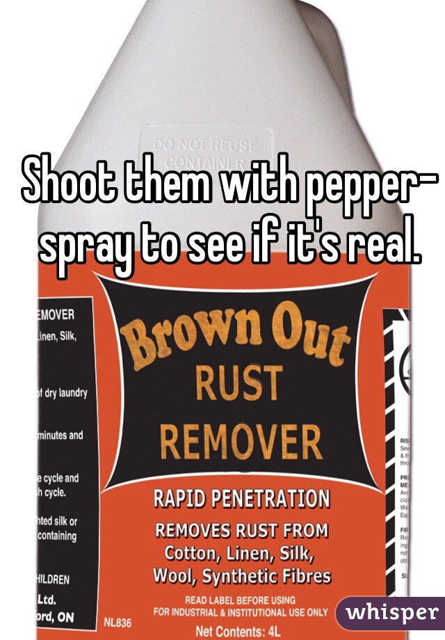 Shoot them with pepper-spray to see if it's real.