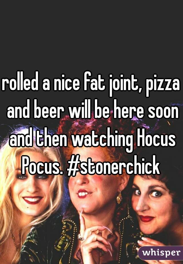 rolled a nice fat joint, pizza and beer will be here soon and then watching Hocus Pocus. #stonerchick 