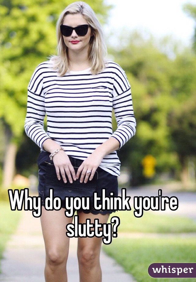 Why do you think you're slutty?