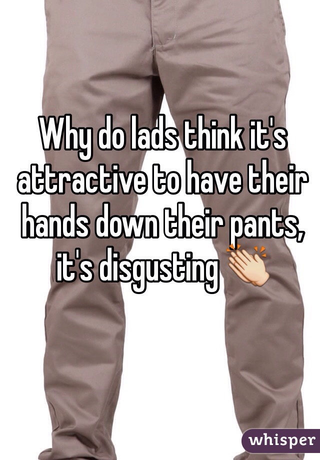 Why do lads think it's attractive to have their hands down their pants, it's disgusting 👏