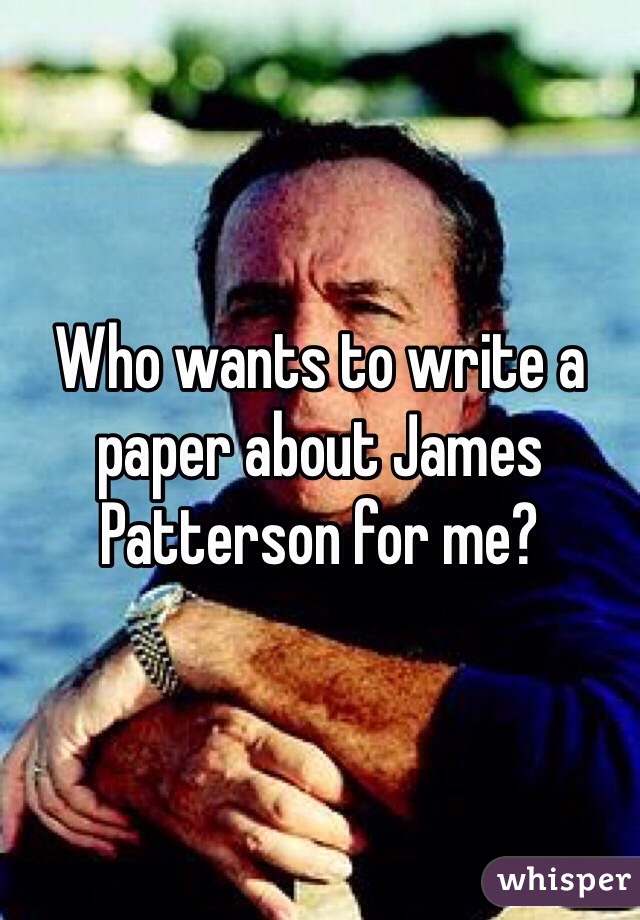 Who wants to write a paper about James Patterson for me?