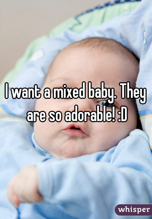 I want a mixed baby. They are so adorable! :D