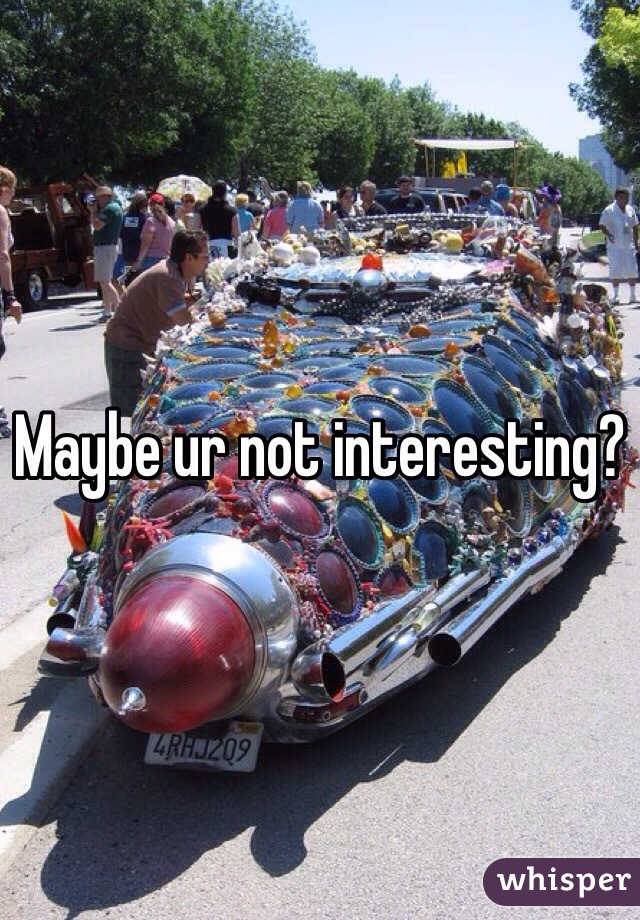 Maybe ur not interesting?