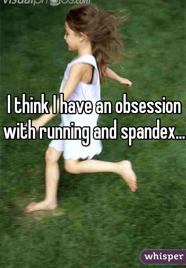 I think I have an obsession with running and spandex...